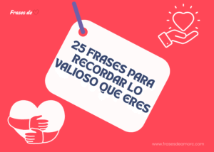 25 Frases para Recordar lo Valioso que Eres